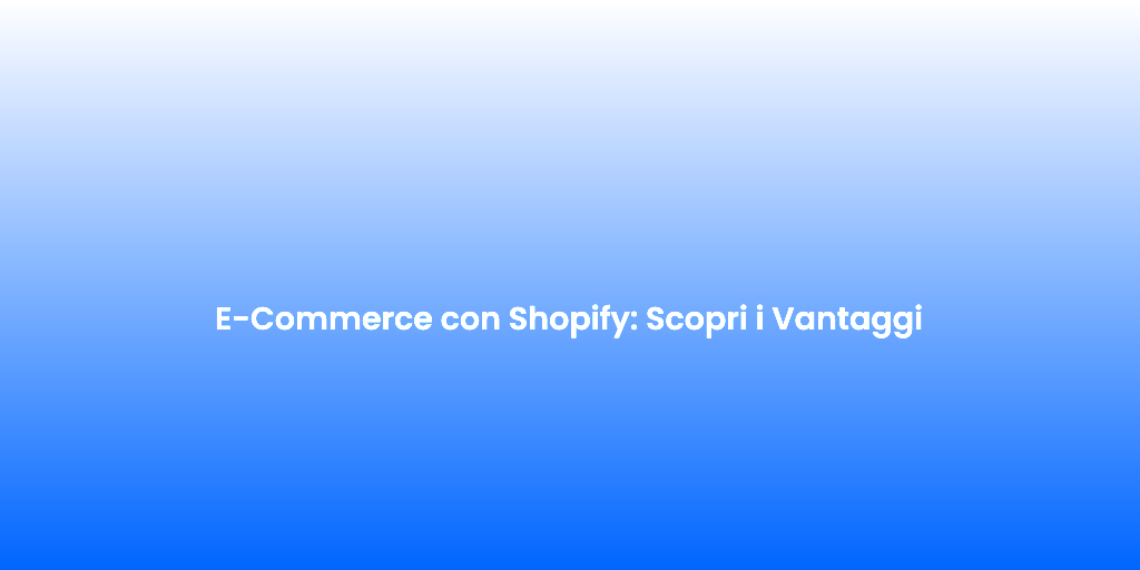 E Commerce con Shopify Scopri i Vantaggi