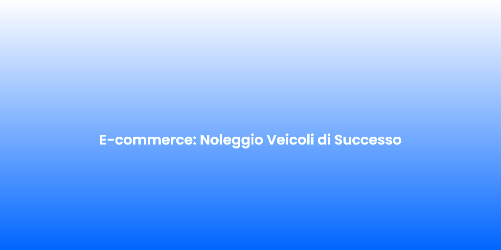 E commerce Noleggio Veicoli di Successo