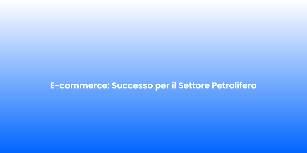 E commerce Successo per il Settore Petrolifero