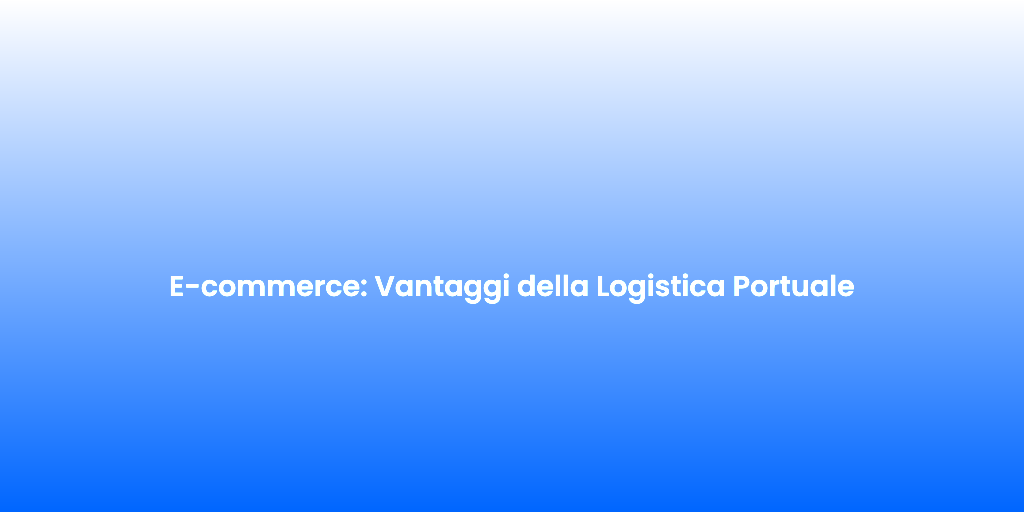 E commerce Vantaggi della Logistica Portuale 1