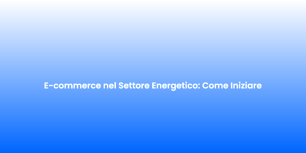 E commerce nel Settore Energetico Come Iniziare