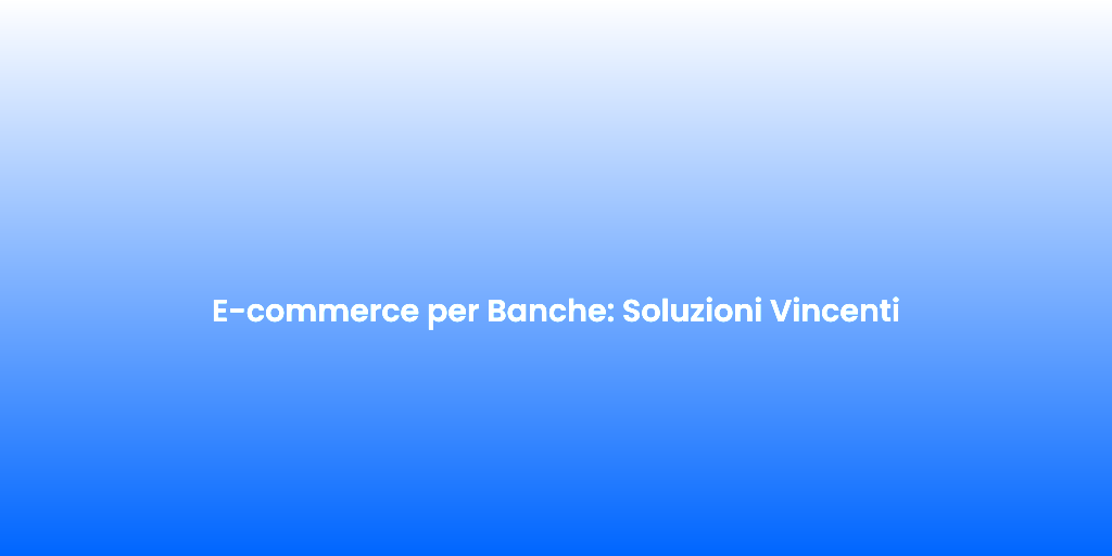 E commerce per Banche Soluzioni Vincenti