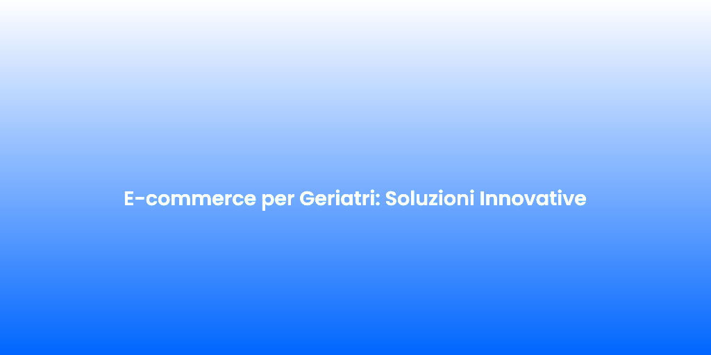 E commerce per Geriatri Soluzioni Innovative
