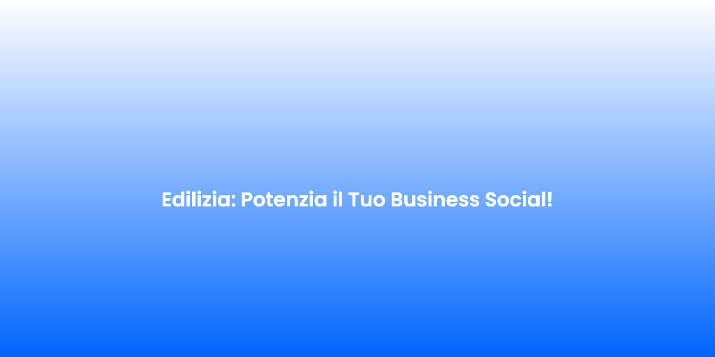 Edilizia Potenzia il Tuo Business Social