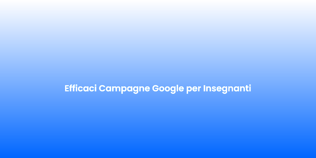 Efficaci Campagne Google per Insegnanti 1