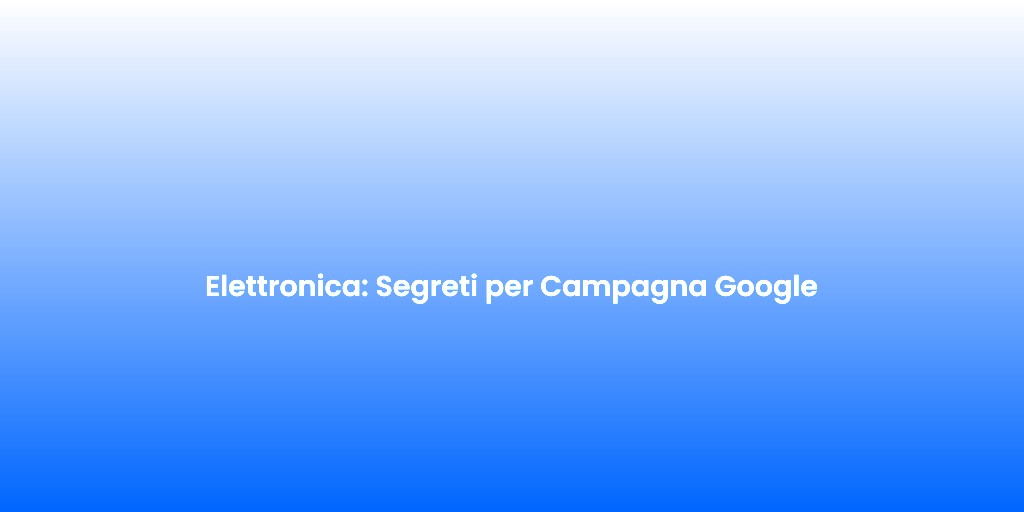 Elettronica Segreti per Campagna Google 1