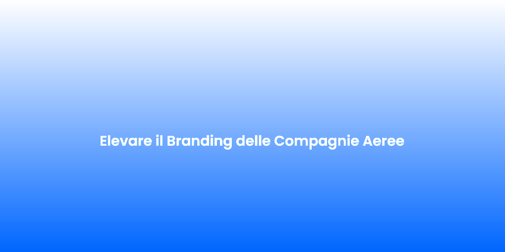 Elevare il Branding delle Compagnie Aeree