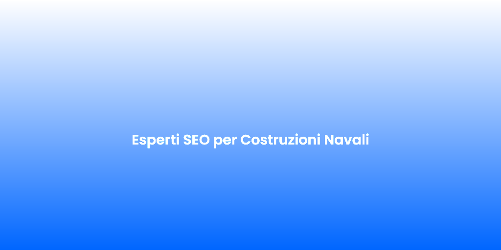 Esperti SEO per Costruzioni Navali