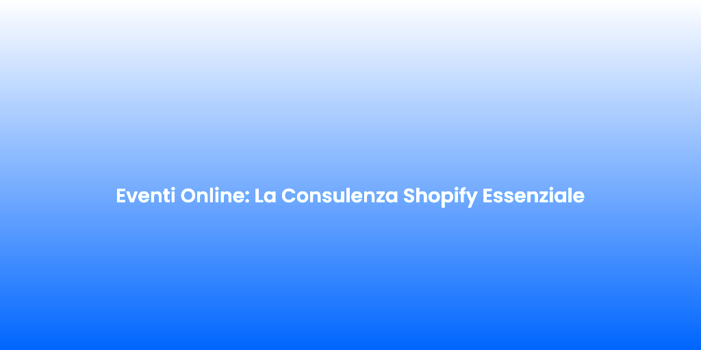 Eventi Online La Consulenza Shopify Essenziale 1