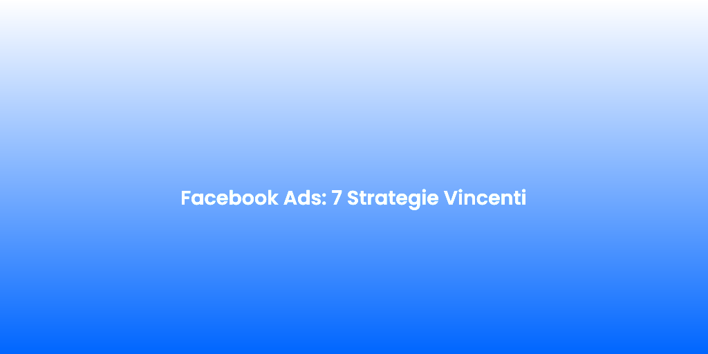 Facebook Ads 7 Strategie Vincenti