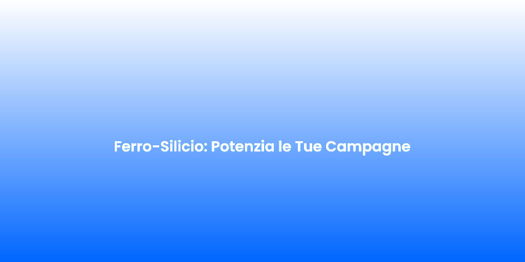 Ferro Silicio Potenzia le Tue Campagne