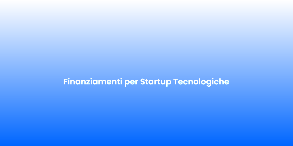 Finanziamenti per Startup Tecnologiche 1