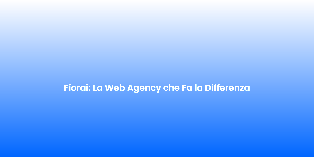 Fiorai La Web Agency che Fa la Differenza