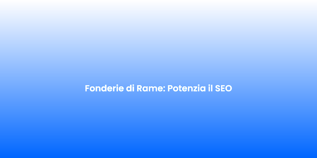 Fonderie di Rame Potenzia il SEO