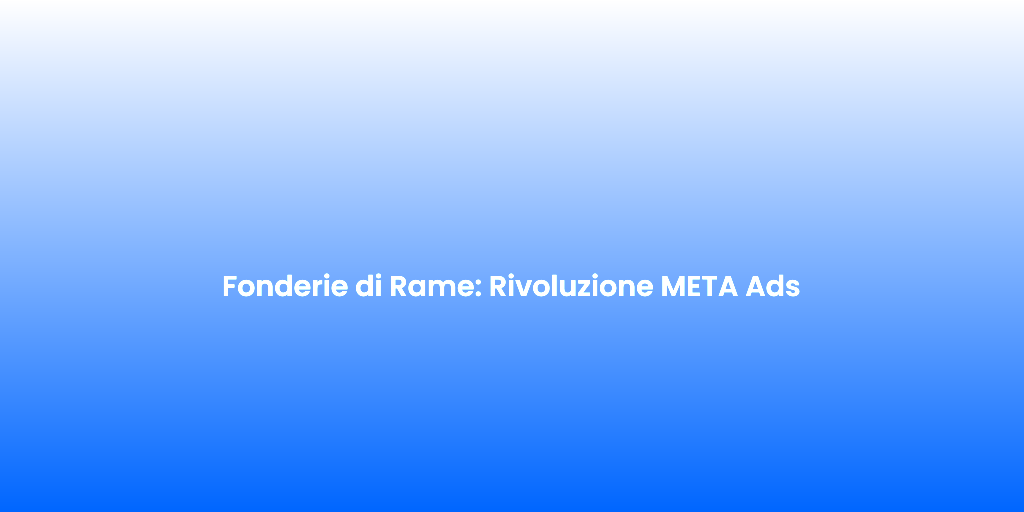 Fonderie di Rame Rivoluzione META Ads 1