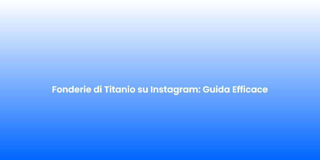 Fonderie di Titanio su Instagram Guida Efficace 1