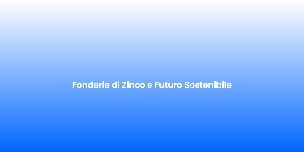 Fonderie di Zinco e Futuro Sostenibile 1
