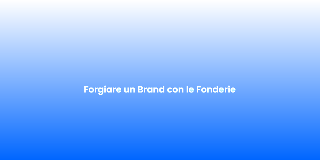 Forgiare un Brand con le Fonderie