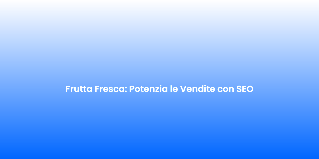 Frutta Fresca Potenzia le Vendite con SEO 3