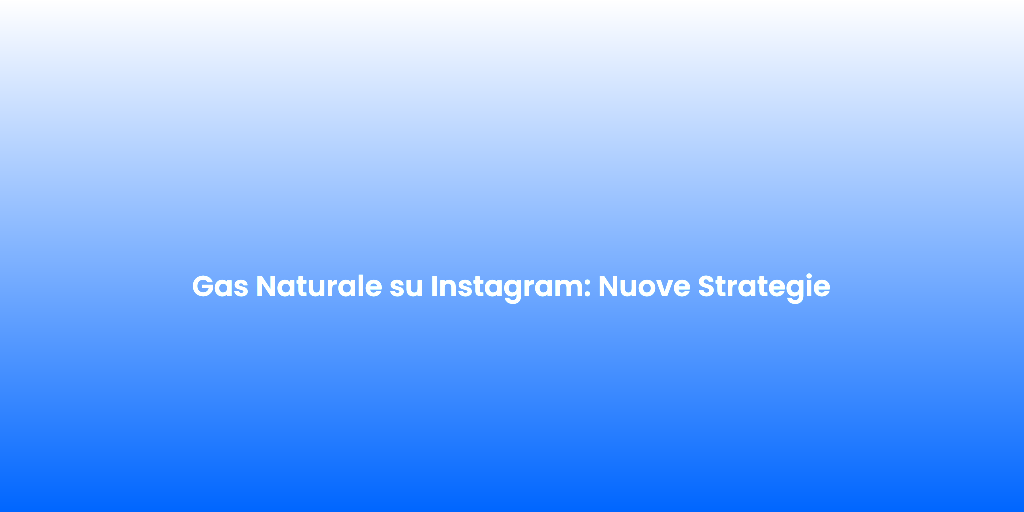 Gas Naturale su Instagram Nuove Strategie