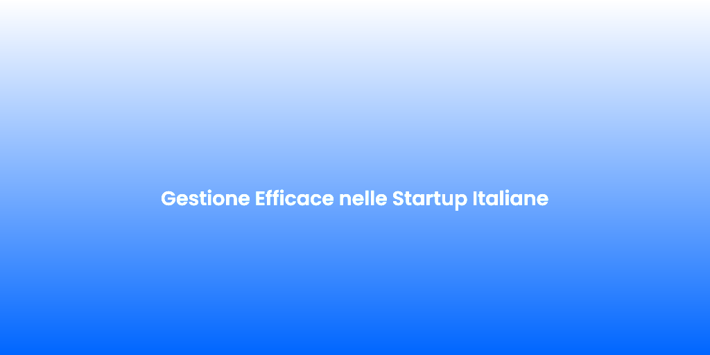 Gestione Efficace nelle Startup Italiane 1