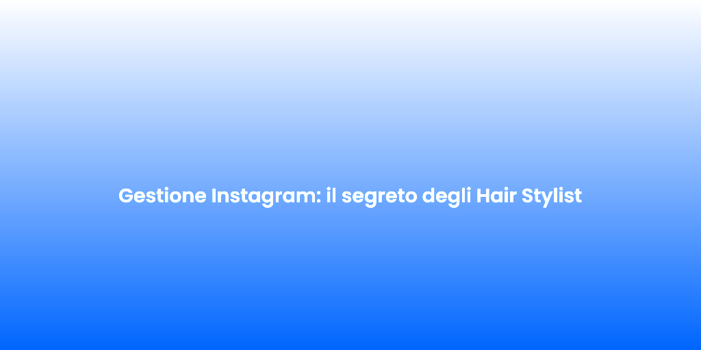 Gestione Instagram il segreto degli Hair Stylist