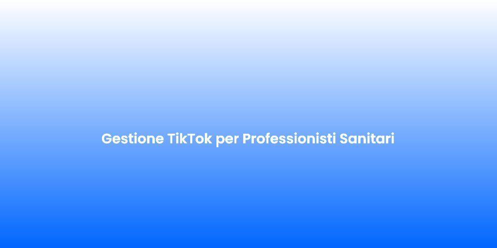 Gestione TikTok per Professionisti Sanitari