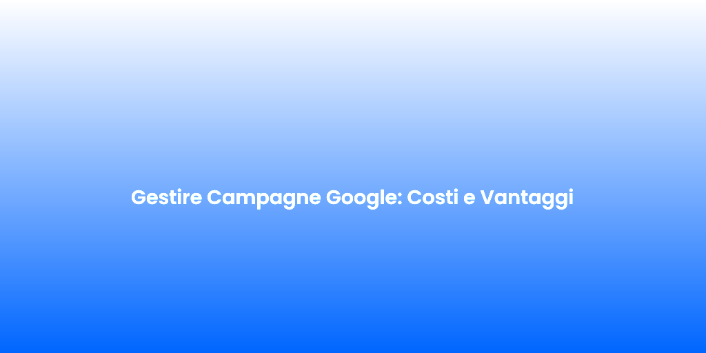 Gestire Campagne Google Costi e Vantaggi