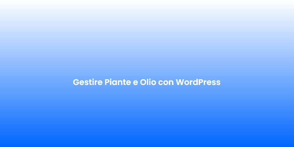 Gestire Piante e Olio con WordPress 3