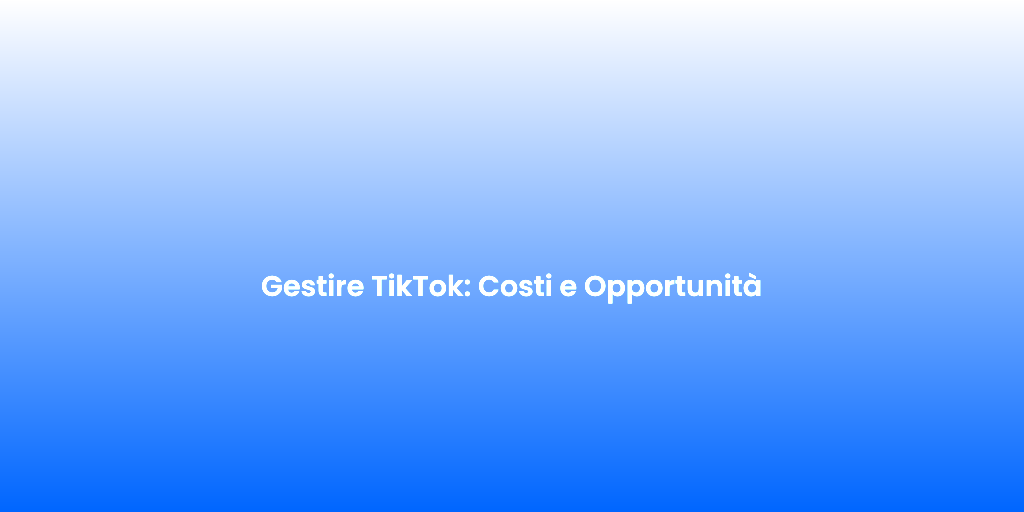 Gestire TikTok Costi e Opportunita