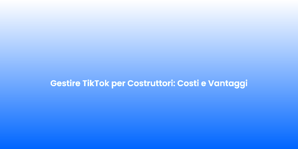 Gestire TikTok per Costruttori Costi e Vantaggi 1