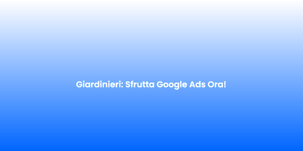 Giardinieri Sfrutta Google Ads Ora