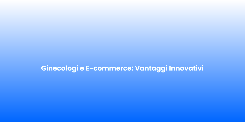 Ginecologi e E commerce Vantaggi Innovativi 1