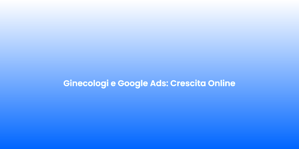 Ginecologi e Google Ads Crescita Online 1