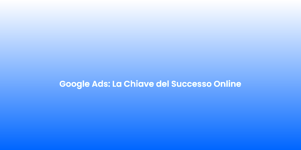 Google Ads La Chiave del Successo Online 2