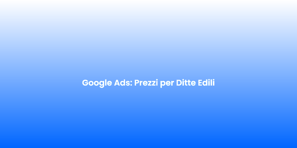 Google Ads Prezzi per Ditte Edili