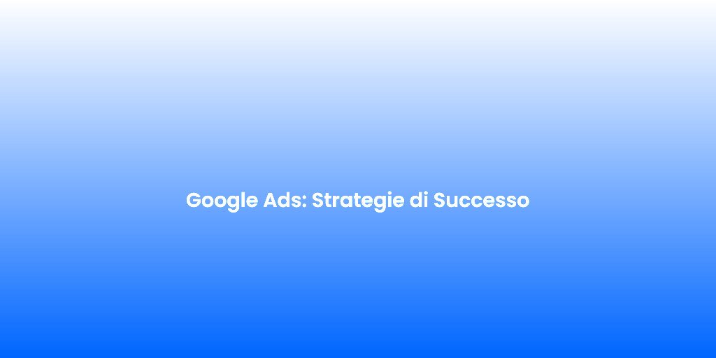 Google Ads Strategie di Successo 4