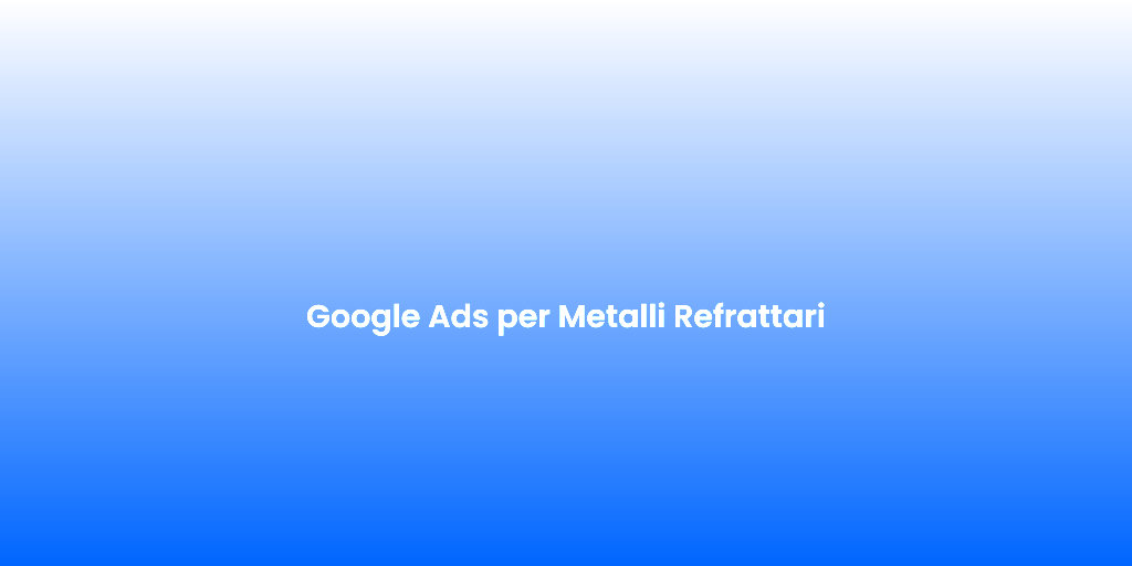Google Ads per Metalli Refrattari