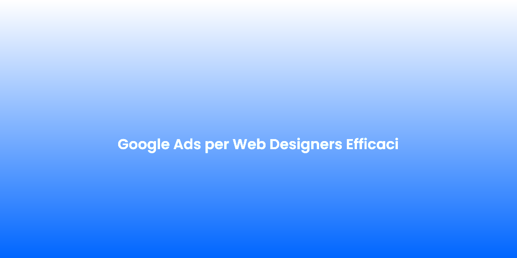Google Ads per Web Designers Efficaci