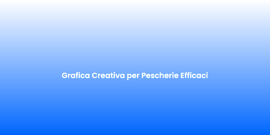 Grafica Creativa per Pescherie Efficaci