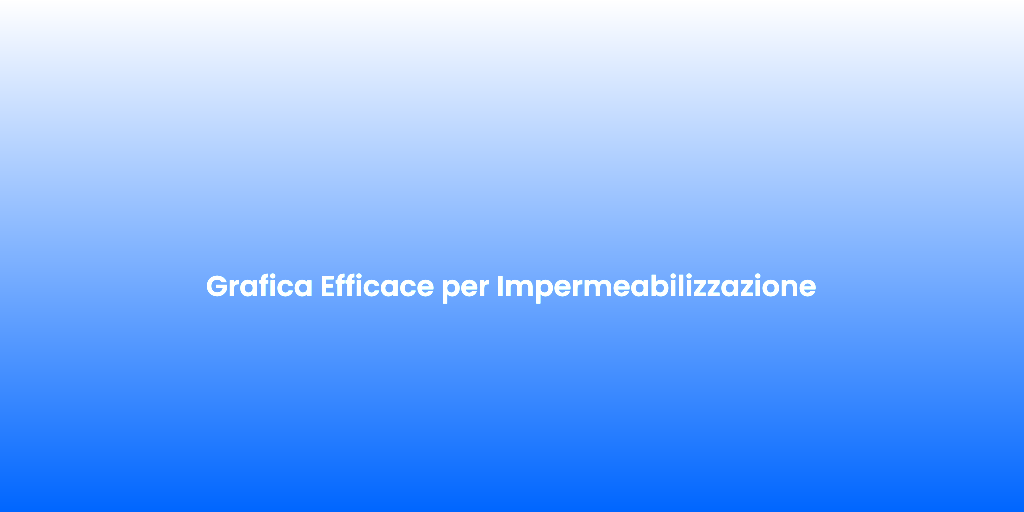 Grafica Efficace per Impermeabilizzazione