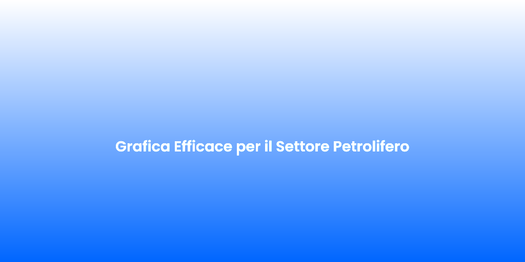Grafica Efficace per il Settore Petrolifero