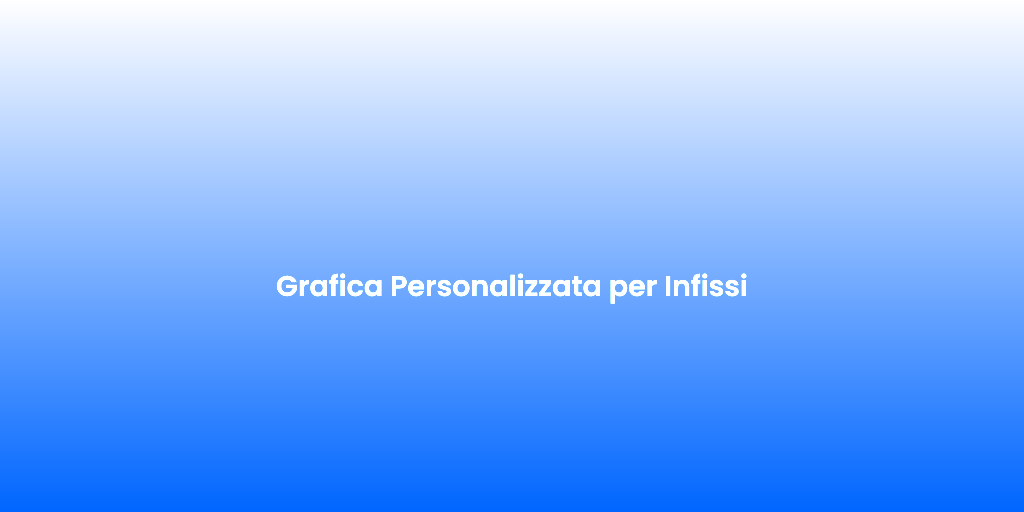 Grafica Personalizzata per Infissi