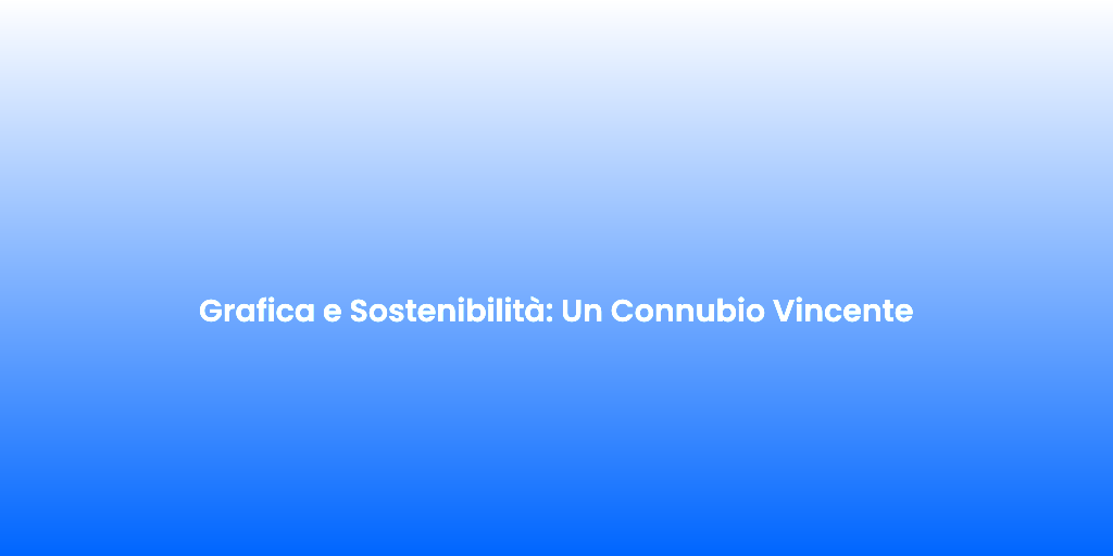 Grafica e Sostenibilita Un Connubio Vincente