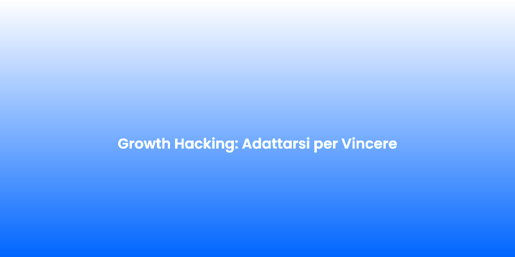 Growth Hacking Adattarsi per Vincere