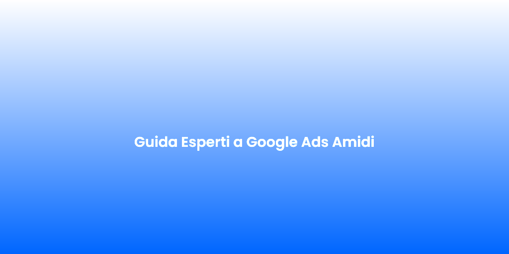 Guida Esperti a Google Ads Amidi