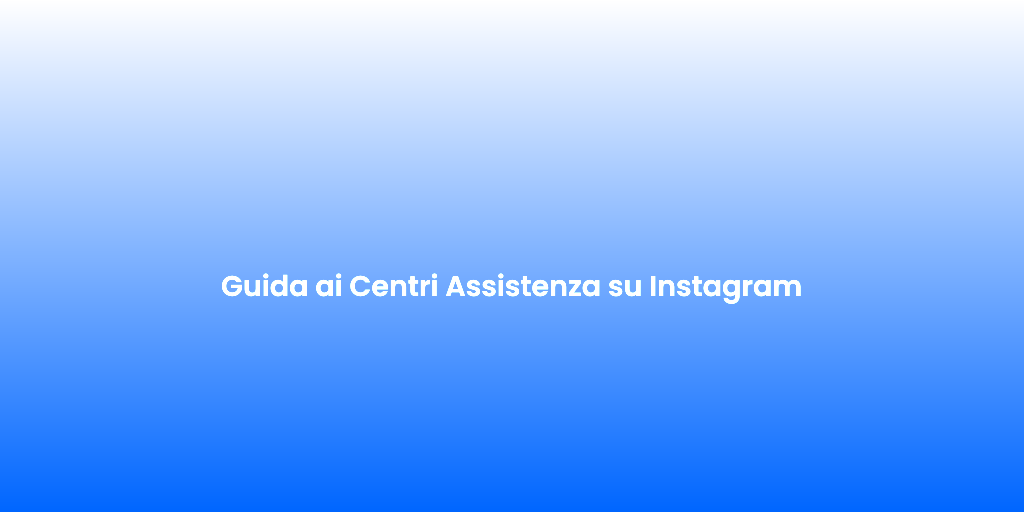 Guida ai Centri Assistenza su Instagram