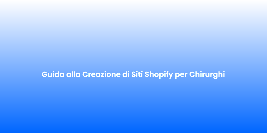 Guida alla Creazione di Siti Shopify per Chirurghi