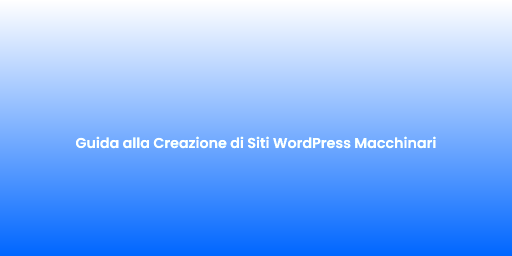 Guida alla Creazione di Siti WordPress Macchinari