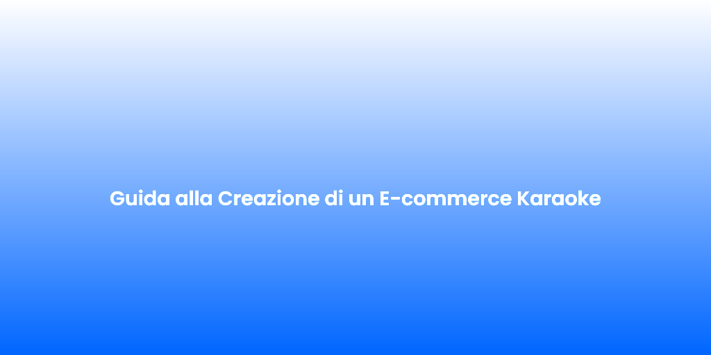 Guida alla Creazione di un E commerce Karaoke